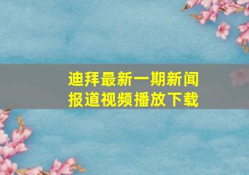 迪拜最新一期新闻报道视频播放下载