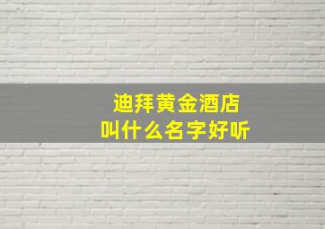 迪拜黄金酒店叫什么名字好听