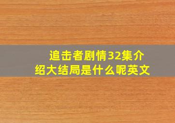 追击者剧情32集介绍大结局是什么呢英文