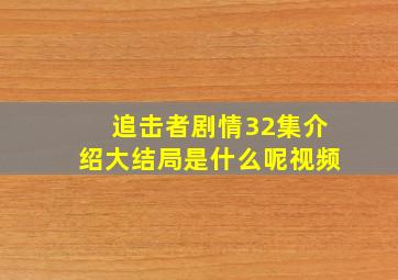 追击者剧情32集介绍大结局是什么呢视频