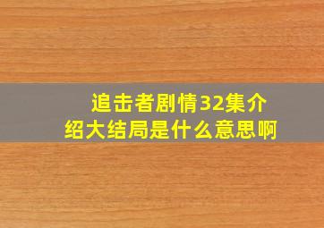 追击者剧情32集介绍大结局是什么意思啊