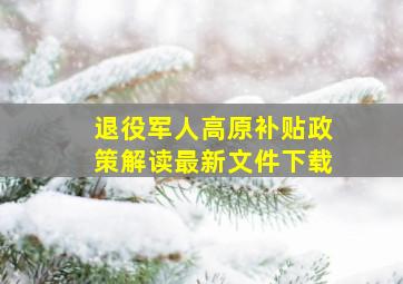 退役军人高原补贴政策解读最新文件下载