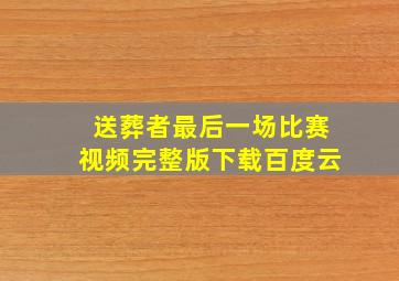 送葬者最后一场比赛视频完整版下载百度云