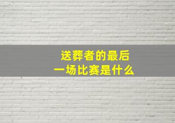 送葬者的最后一场比赛是什么