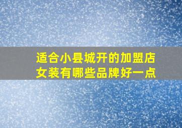 适合小县城开的加盟店女装有哪些品牌好一点