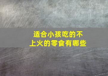 适合小孩吃的不上火的零食有哪些