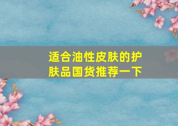 适合油性皮肤的护肤品国货推荐一下