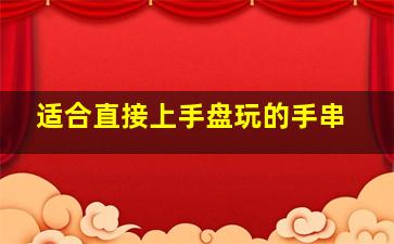 适合直接上手盘玩的手串