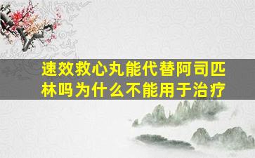 速效救心丸能代替阿司匹林吗为什么不能用于治疗