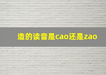 造的读音是cao还是zao