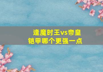 逢魔时王vs帝皇铠甲哪个更强一点