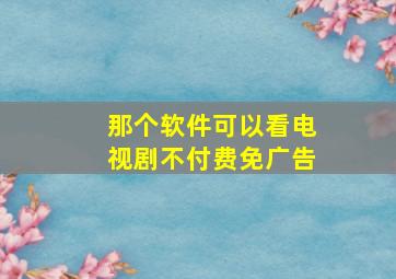 那个软件可以看电视剧不付费免广告