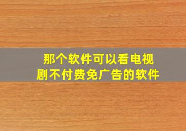 那个软件可以看电视剧不付费免广告的软件