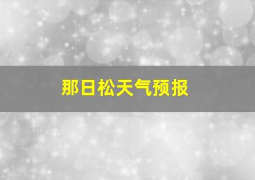 那日松天气预报