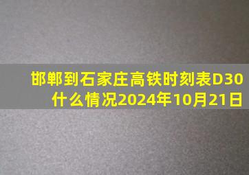 邯郸到石家庄高铁时刻表D30什么情况2024年10月21日