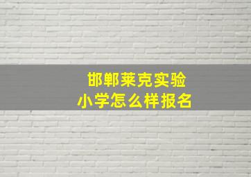 邯郸莱克实验小学怎么样报名