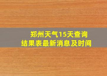 郑州天气15天查询结果表最新消息及时间