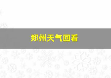 郑州天气回看