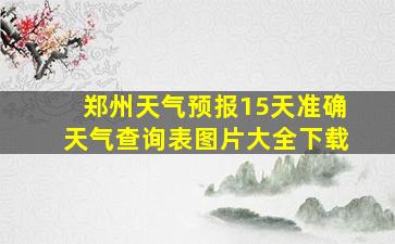 郑州天气预报15天准确天气查询表图片大全下载