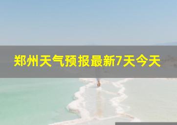 郑州天气预报最新7天今天