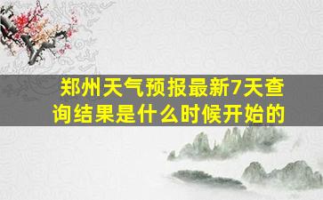 郑州天气预报最新7天查询结果是什么时候开始的