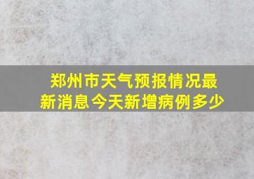 郑州市天气预报情况最新消息今天新增病例多少