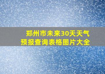 郑州市未来30天天气预报查询表格图片大全