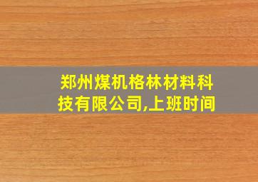 郑州煤机格林材料科技有限公司,上班时间