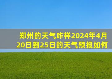 郑州的天气咋样2024年4月20日到25日的天气预报如何