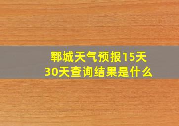 郓城天气预报15天30天查询结果是什么