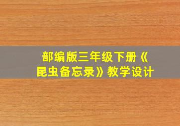 部编版三年级下册《昆虫备忘录》教学设计