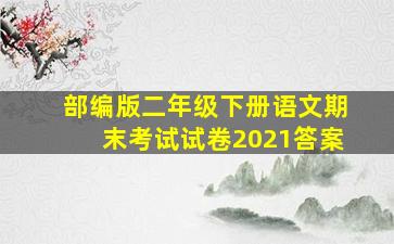 部编版二年级下册语文期末考试试卷2021答案