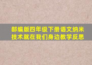 部编版四年级下册语文纳米技术就在我们身边教学反思