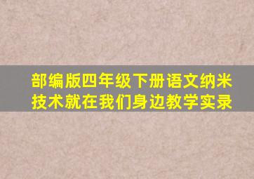 部编版四年级下册语文纳米技术就在我们身边教学实录