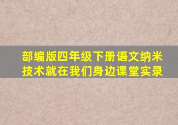 部编版四年级下册语文纳米技术就在我们身边课堂实录