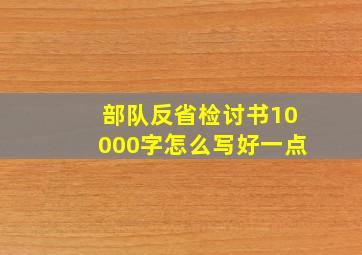 部队反省检讨书10000字怎么写好一点