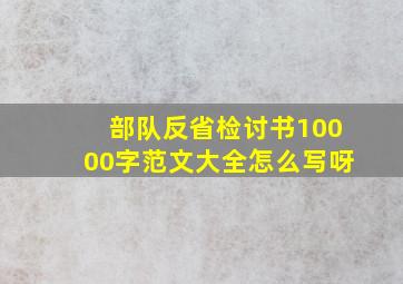 部队反省检讨书10000字范文大全怎么写呀