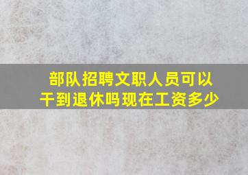 部队招聘文职人员可以干到退休吗现在工资多少