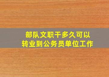 部队文职干多久可以转业到公务员单位工作