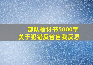 部队检讨书5000字关于犯错反省自我反思