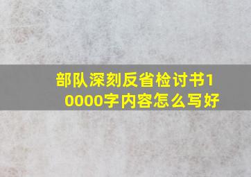 部队深刻反省检讨书10000字内容怎么写好