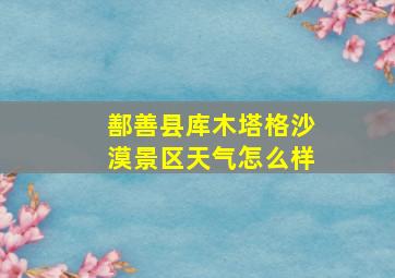 鄯善县库木塔格沙漠景区天气怎么样