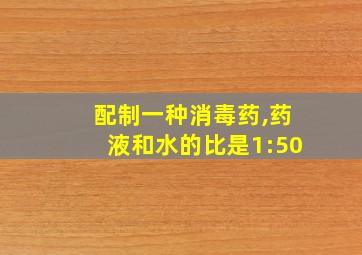 配制一种消毒药,药液和水的比是1:50