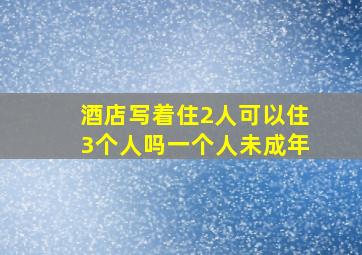 酒店写着住2人可以住3个人吗一个人未成年