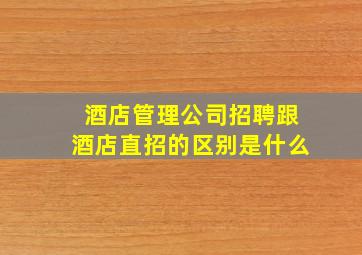 酒店管理公司招聘跟酒店直招的区别是什么