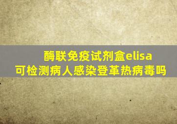 酶联免疫试剂盒elisa可检测病人感染登革热病毒吗