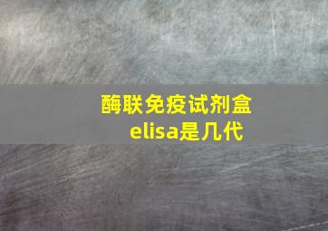 酶联免疫试剂盒elisa是几代