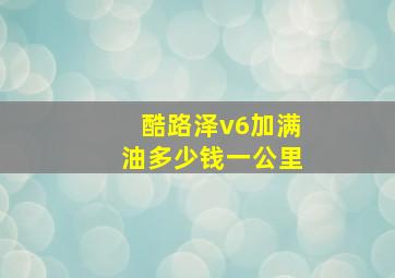 酷路泽v6加满油多少钱一公里