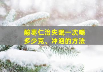 酸枣仁治失眠一次喝多少克、冲泡的方法