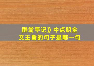 醉翁亭记》中点明全文主旨的句子是哪一句